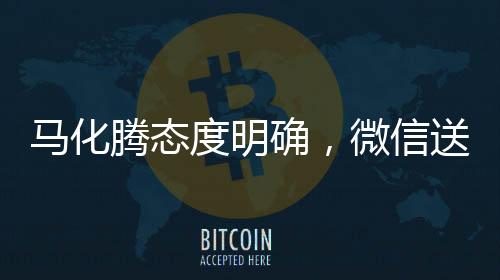 马化腾态度明确，微信送礼物功能非重点，反对过度吹捧