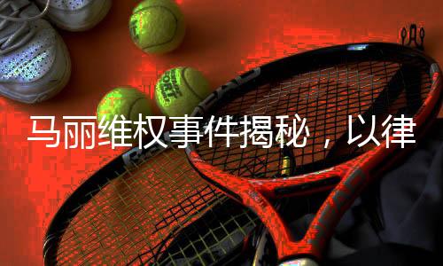马丽维权事件揭秘，以律师函捍卫权益之路