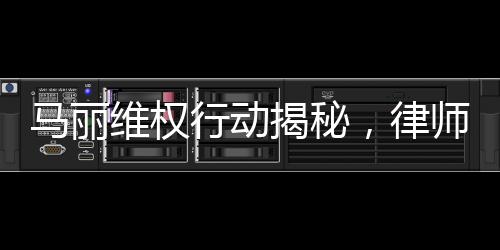 马丽维权行动揭秘，律师函背后的坚定决心与正义之战