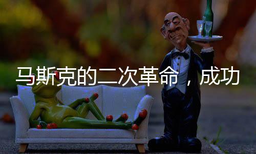 马斯克的二次革命，成功之路的探究