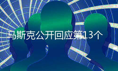 马斯克公开回应第13个孩子：不确定是我的 已给1800万