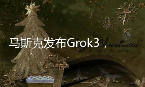 马斯克发布Grok3，杭州95后青年占据C位，引领科技新潮流