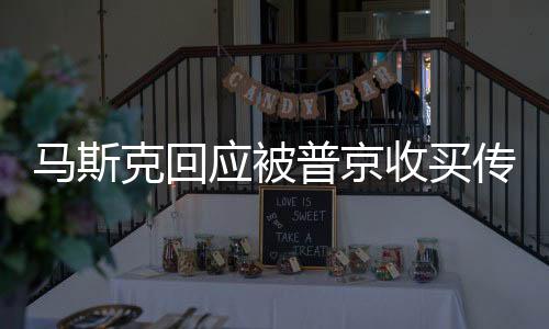 马斯克回应被普京收买传闻，他买不起我