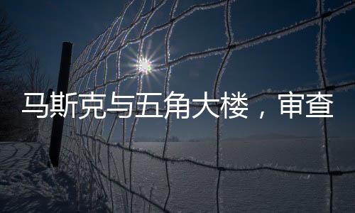 马斯克与五角大楼，审查风波背后的真相探究