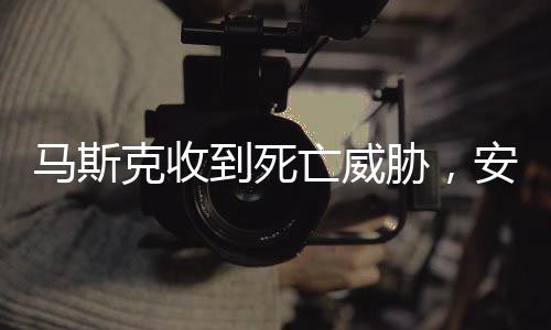 马斯克收到死亡威胁，安全危机下的科技巨头挑战