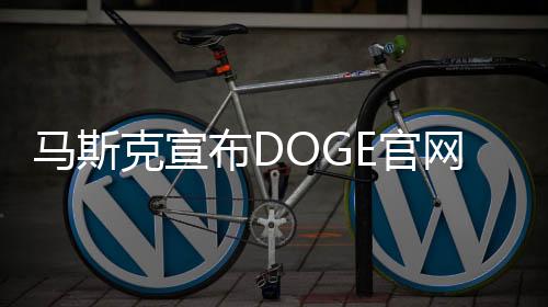 马斯克宣布DOGE官网上线，掀起数字货币浪潮的新篇章