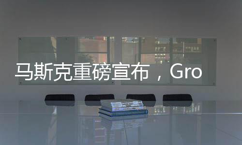 马斯克重磅宣布，Grok 3大模型即将发布