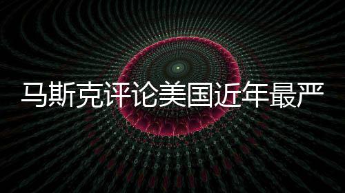马斯克评论美国近年最严重空难，深度分析与观察