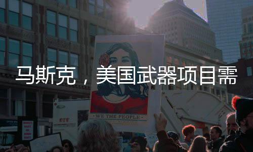 马斯克，美国武器项目需彻底重做，重塑全球军事科技格局