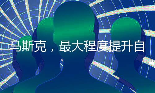 马斯克，最大程度提升自身安全