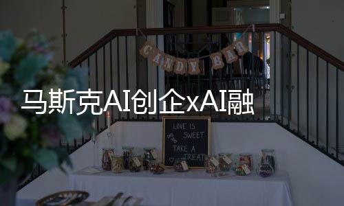 马斯克AI创企xAI融资60亿美元 估值超过400亿