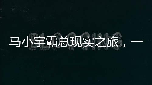 马小宇霸总现实之旅，一场笑料不断的冒险之旅
