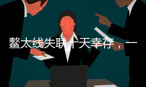 鳌太线失联十天幸存，一次穿越生死的冒险之旅