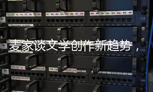 麦家谈文学创作新趋势，人工智能挑战下的写作者之路