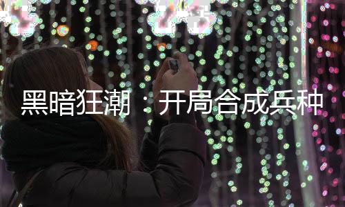 黑暗狂潮：开局合成兵种
