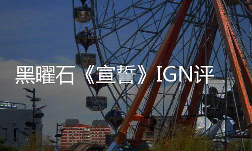 黑曜石《宣誓》IGN评7分：游戏没有任何新鲜感