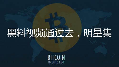 黑料视频通过去，明星集体破防！