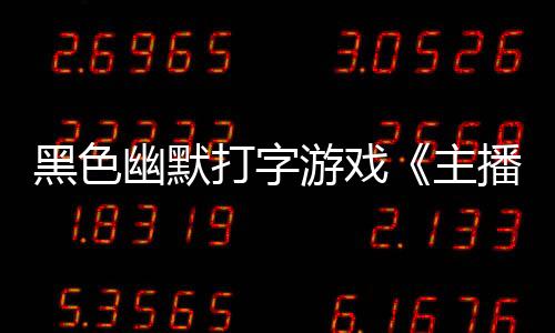 黑色幽默打字游戏《主播女孩重度依赖 网络梗打字通》现已正式发售 获多半好评