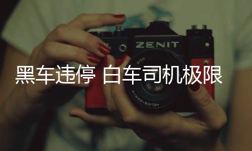 黑车违停 白车司机极限出库