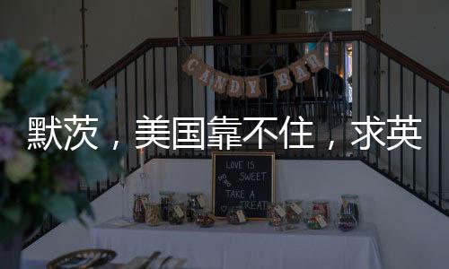 默茨，美国靠不住，求英法核武器保护