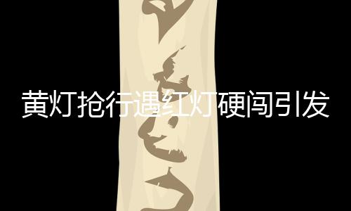 黄灯抢行遇红灯硬闯引发交通事故，两人被撞倒地