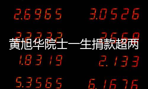 黄旭华院士一生捐款超两千万，科技巨献与社会责任并重