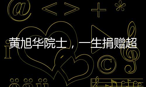 黄旭华院士，一生捐赠超两千万，谱写科技之光与公益之情
