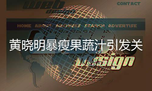 黄晓明暴瘦果蔬汁引发关注，医生提醒不推荐跟风减肥方式