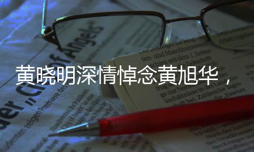 黄晓明深情悼念黄旭华，一生奉献，先生一路走好