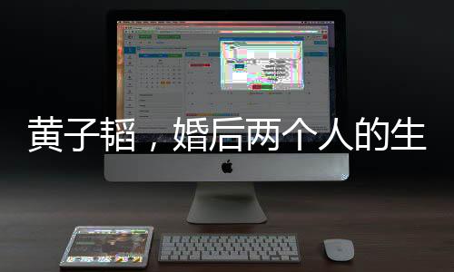 黄子韬，婚后两个人的生活最舒服