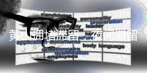 黄山拥堵滞留，夜间滞留情况分析与管理策略