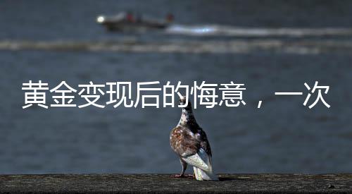 黄金变现后的悔意，一次投资引发的深思（标题）