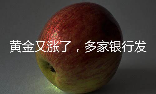 黄金又涨了，多家银行发布风险提示