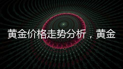 黄金价格走势分析，黄金还能继续涨吗？