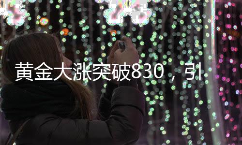 黄金大涨突破830，引发市场热议