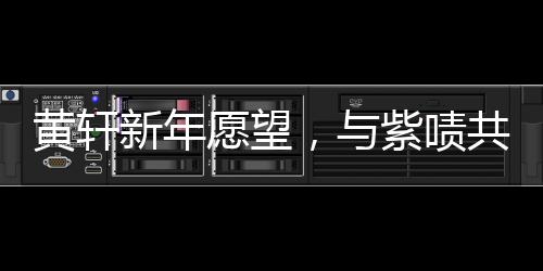 黄轩新年愿望，与紫啧共赏蛟龙行动