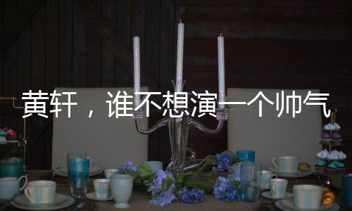 黄轩，谁不想演一个帅气的特种兵