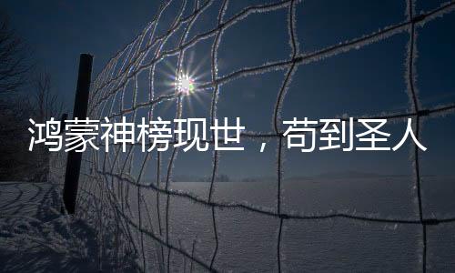 鸿蒙神榜现世，苟到圣人的我被曝光了！