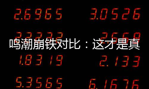鸣潮崩铁对比：这才是真正的将军