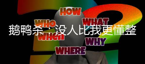 鹅鸭杀：没人比我更懂整活儿！
