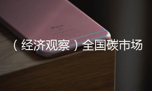 （经济观察）全国碳市场首次扩围迎来“靴子落地”