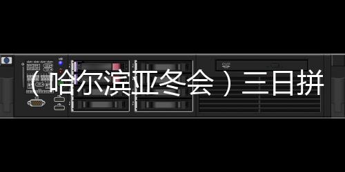 （哈尔滨亚冬会）三日拼三金 高亭宇：还想更好一点