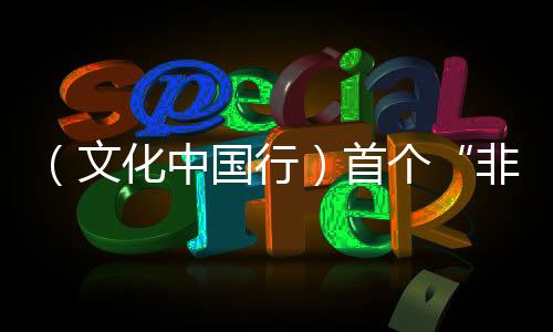 （文化中国行）首个“非遗版”春节：新风旧俗共“烩”浓浓年味