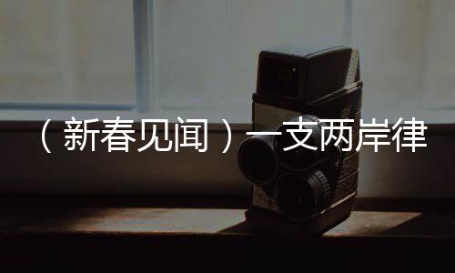 （新春见闻）一支两岸律师团队的蛇年心愿