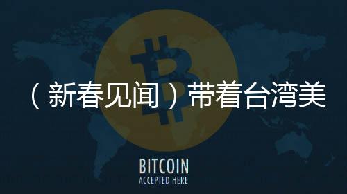 （新春见闻）带着台湾美食来“北漂”：“老宋”的“厚甲”与家乡味