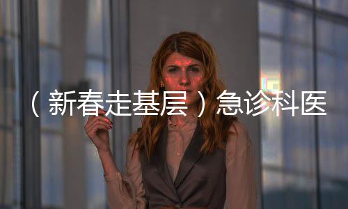 （新春走基层）急诊科医护人员的春节：为生命守岁