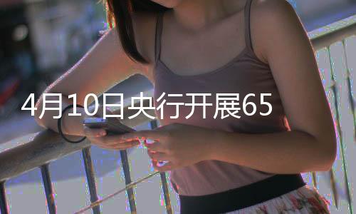 4月10日央行开展659亿元7天期逆回购操作