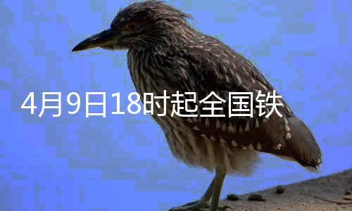 4月9日18时起全国铁路实行新的货物列车运行图
