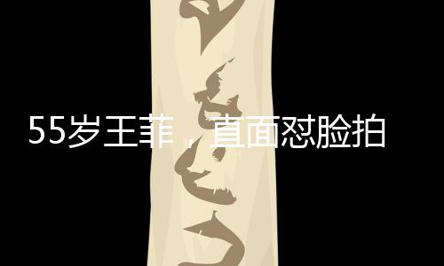 55岁王菲，直面怼脸拍，展现不老魅力