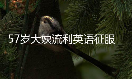 57岁大姨流利英语征服网友，十天粉丝量突破十万大关
